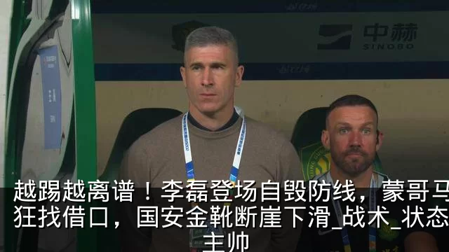 越踢越离谱!李磊登场自毁防线,蒙哥马利疯狂找借口,国安金靴断崖下滑_战术_状态_主帅
